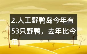 2.人工野鴨島今年有53只野鴨，去年比今年少18只。去年有多少只？