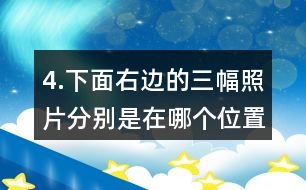 4.下面右邊的三幅照片分別是在哪個(gè)位置拍的？把相應(yīng)的序號(hào)填在括號(hào)里。