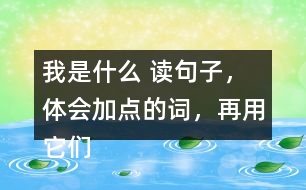 我是什么 讀句子，體會加點的詞，再用它們說句子。 課后練習(xí)題答案