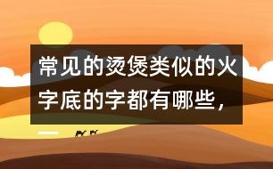 常見的燙煲類似的火字底的字都有哪些，一起來寫一寫