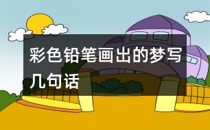 彩色鉛筆畫出的夢(mèng)寫幾句話