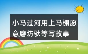 小馬過(guò)河用上馬棚愿意磨坊馱等寫故事