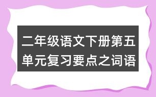 二年級語文下冊第五單元復(fù)習(xí)要點(diǎn)之詞語