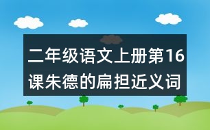 二年級語文上冊第16課朱德的扁擔近義詞反義詞