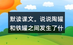 默讀課文。說說陶罐和鐵罐之間發(fā)生了什么故事