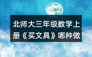 北師大三年級(jí)數(shù)學(xué)上冊(cè)《買文具》哪種做法對(duì)？說(shuō)一說(shuō)。