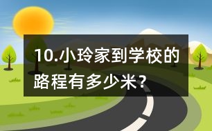 10.小玲家到學校的路程有多少米？