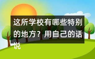 這所學校有哪些特別的地方？用自己的話說一說。