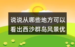 說說從哪些地方可以看出西沙群島風(fēng)景優(yōu)美、物產(chǎn)豐富。