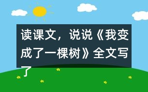 讀課文，說說《我變成了一棵樹》全文寫了什么？