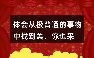 體會(huì)從“極普通的事物”中找到美，你也來找一找