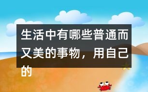 生活中有哪些普通而又美的事物，用自己的話寫一寫