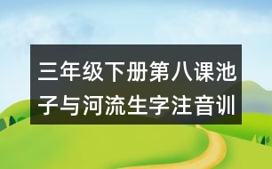 三年級(jí)下冊(cè)第八課池子與河流生字注音訓(xùn)練答案