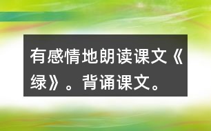 有感情地朗讀課文《綠》。背誦課文。