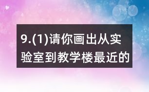 9.(1)請你畫出從實驗室到教學(xué)樓最近的路。