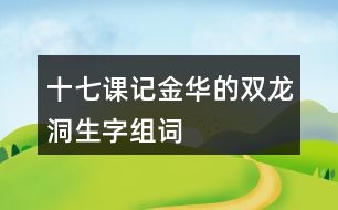 十七課記金華的雙龍洞生字組詞