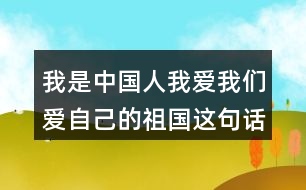 我是中國人我愛我們愛自己的祖國這句話在文中展現(xiàn)出了三次起到了什么的作用