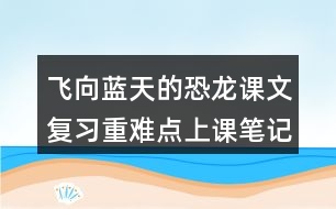 飛向藍(lán)天的恐龍課文復(fù)習(xí)重難點(diǎn)上課筆記