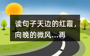 讀句子“天邊的紅霞，向晚的微風(fēng)...”再選擇一幅圖畫照樣子寫一寫