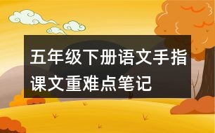 五年級(jí)下冊(cè)語(yǔ)文手指課文重難點(diǎn)筆記