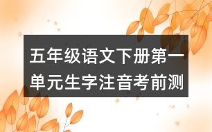 五年級(jí)語(yǔ)文下冊(cè)第一單元生字注音考前測(cè)試題