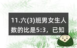 11.六(3)班男、女生人數(shù)的比是5:3，已知男生比女生多14人。