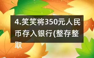 4.笑笑將350元人民幣存入銀行(整存整取兩年期)，年利率為3.06％。