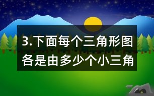 3.下面每個(gè)三角形圖各是由多少個(gè)小三角形組成的?