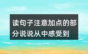 讀句子,注意加點的部分,說說從中感受到“我”怎樣的內(nèi)心世界。