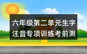 六年級第二單元生字注音專項訓練考前測試題答案