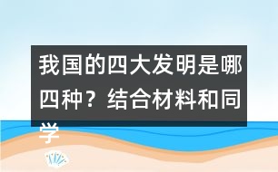 我國的四大發(fā)明是哪四種？結(jié)合材料和同學(xué)交流