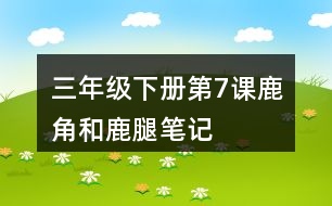 三年級(jí)下冊(cè)第7課鹿角和鹿腿筆記