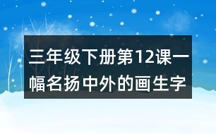 三年級(jí)下冊(cè)第12課一幅名揚(yáng)中外的畫生字詞