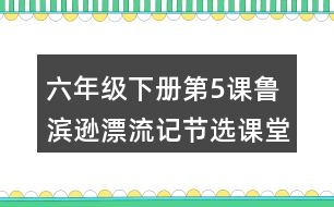 六年級(jí)下冊(cè)第5課魯濱遜漂流記節(jié)選課堂筆記之重難點(diǎn)歸納