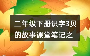 二年級下冊識字3貝”的故事課堂筆記之段落劃分及大意