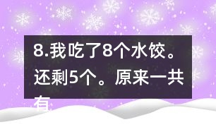 8.我吃了8個水餃。還剩5個。原來一共有多少個水餃。