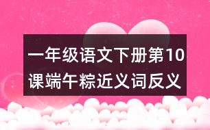 一年級(jí)語(yǔ)文下冊(cè)第10課端午粽近義詞反義詞