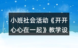 小班社會(huì)活動(dòng)《開開心心在一起》教學(xué)設(shè)計(jì)