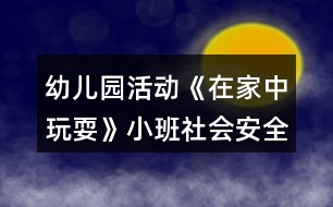 幼兒園活動(dòng)《在家中玩?！沸“嗌鐣?huì)安全教案反思