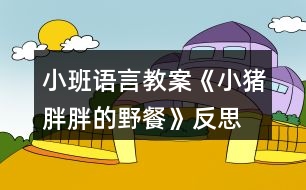 小班語言教案《小豬胖胖的野餐》反思