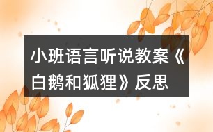 小班語(yǔ)言聽說教案《白鵝和狐貍》反思