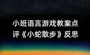 小班語言游戲教案點(diǎn)評《小蛇散步》反思