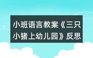 小班語(yǔ)言教案《三只小豬上幼兒園》反思