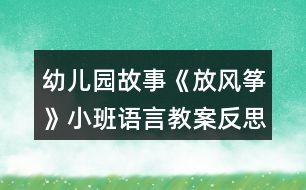 幼兒園故事《放風箏》小班語言教案反思