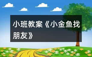 小班教案《小金魚找朋友》