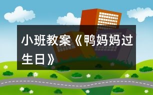 小班教案《鴨媽媽過(guò)生日》