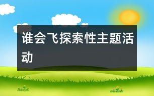 “誰(shuí)會(huì)飛”探索性主題活動(dòng)