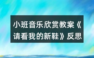 小班音樂(lè)欣賞教案《請(qǐng)看我的新鞋》反思