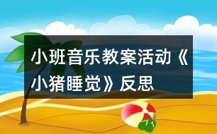 小班音樂教案活動(dòng)《小豬睡覺》反思