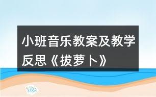 小班音樂(lè)教案及教學(xué)反思《拔蘿卜》